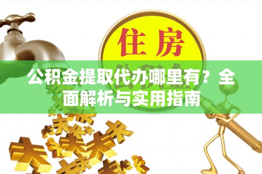 文登公积金提取代办哪里有？全面解析与实用指南