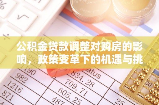 文登公积金贷款调整对购房的影响，政策变革下的机遇与挑战