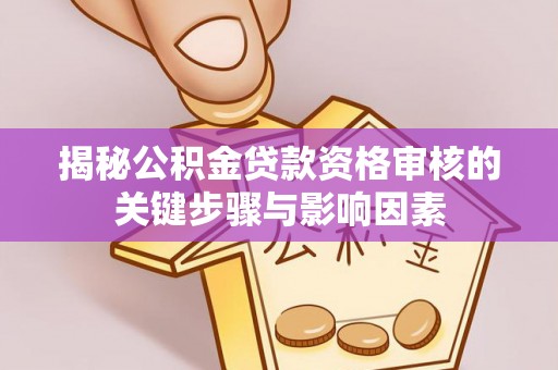 文登揭秘公积金贷款资格审核的关键步骤与影响因素