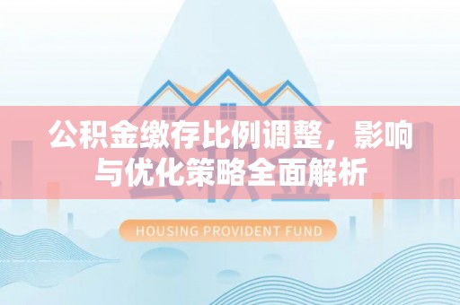 文登公积金缴存比例调整，影响与优化策略全面解析