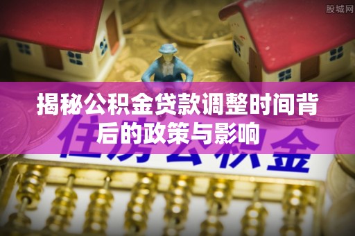 文登揭秘公积金贷款调整时间背后的政策与影响