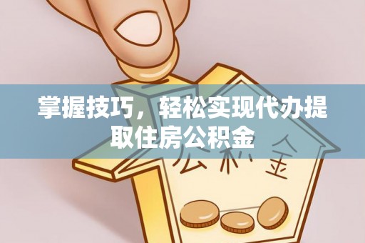 文登掌握技巧，轻松实现代办提取住房公积金