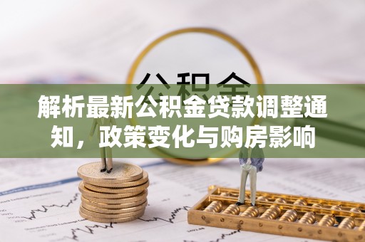 文登解析最新公积金贷款调整通知，政策变化与购房影响