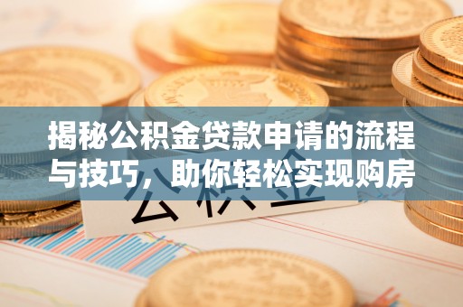 文登揭秘公积金贷款申请的流程与技巧，助你轻松实现购房梦