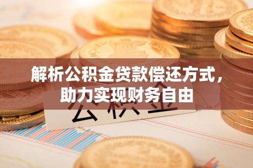 文登解析公积金贷款偿还方式，助力实现财务自由