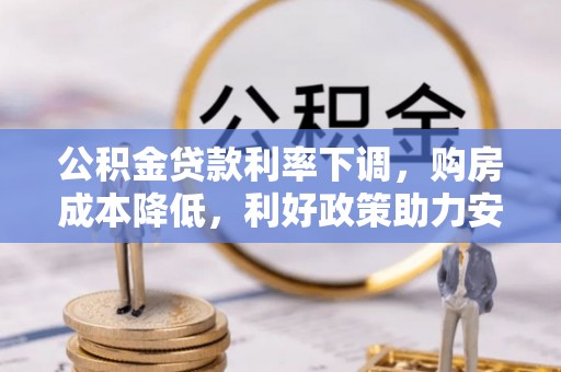 文登公积金贷款利率下调，购房成本降低，利好政策助力安居梦想