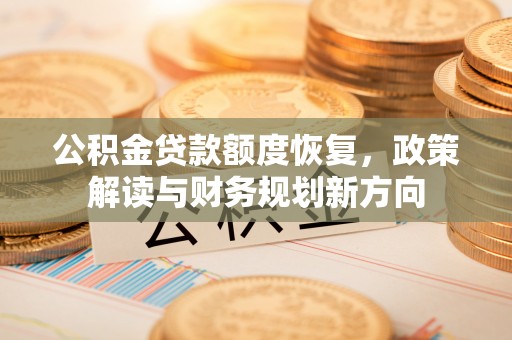 文登公积金贷款额度恢复，政策解读与财务规划新方向