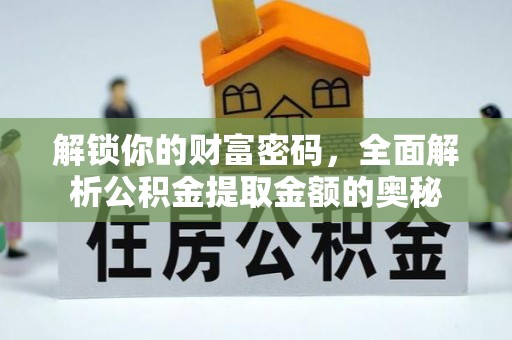 文登解锁你的财富密码，全面解析公积金提取金额的奥秘