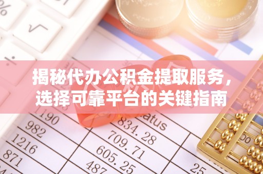 文登揭秘代办公积金提取服务，选择可靠平台的关键指南