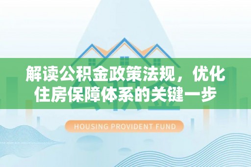 文登解读公积金政策法规，优化住房保障体系的关键一步