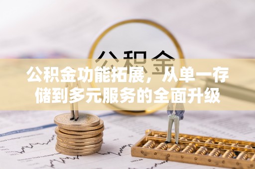 文登公积金功能拓展，从单一存储到多元服务的全面升级
