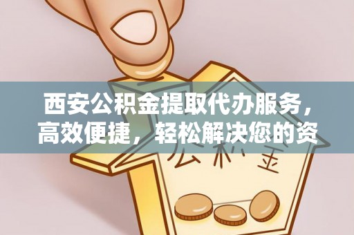 文登西安公积金提取代办服务，高效便捷，轻松解决您的资金需求