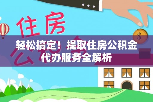 文登轻松搞定！提取住房公积金代办服务全解析