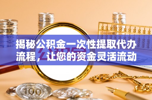 文登揭秘公积金一次性提取代办流程，让您的资金灵活流动