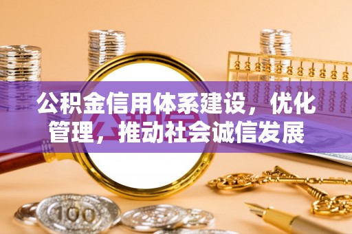 文登公积金信用体系建设，优化管理，推动社会诚信发展