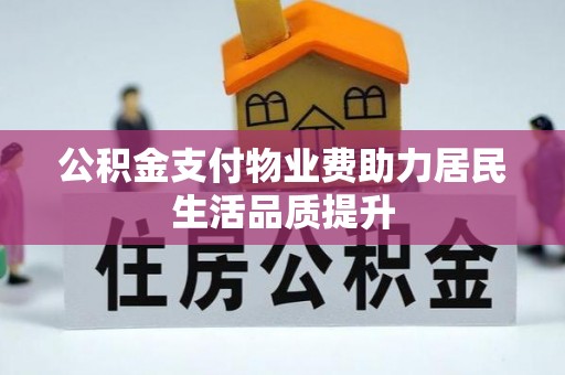 文登公积金支付物业费助力居民生活品质提升