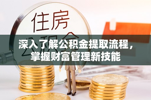 文登深入了解公积金提取流程，掌握财富管理新技能