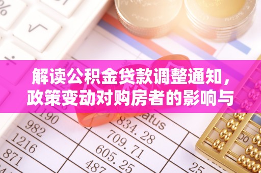 文登解读公积金贷款调整通知，政策变动对购房者的影响与应对策略