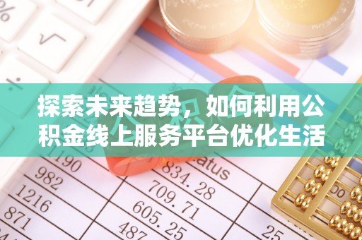 文登探索未来趋势，如何利用公积金线上服务平台优化生活