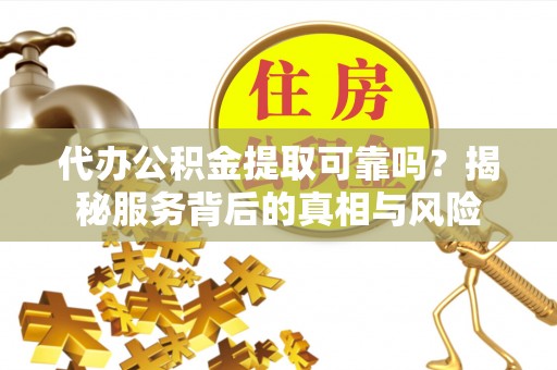文登代办公积金提取可靠吗？揭秘服务背后的真相与风险