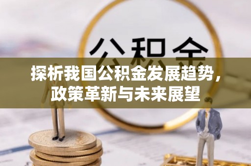 文登探析我国公积金发展趋势，政策革新与未来展望