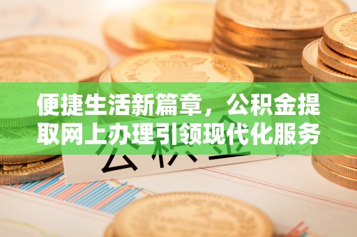 文登便捷生活新篇章，公积金提取网上办理引领现代化服务