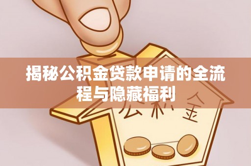 文登揭秘公积金贷款申请的全流程与隐藏福利
