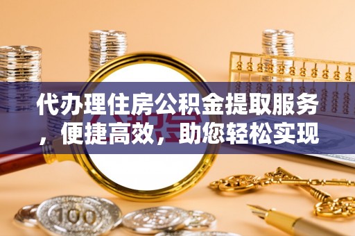 文登代办理住房公积金提取服务，便捷高效，助您轻松实现资金规划