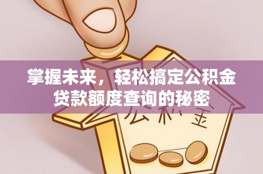 文登掌握未来，轻松搞定公积金贷款额度查询的秘密