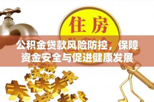 文登公积金贷款风险防控，保障资金安全与促进健康发展