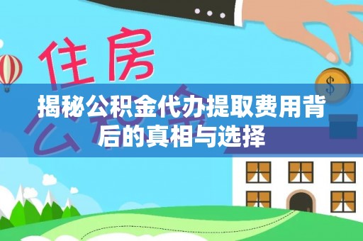 文登揭秘公积金代办提取费用背后的真相与选择