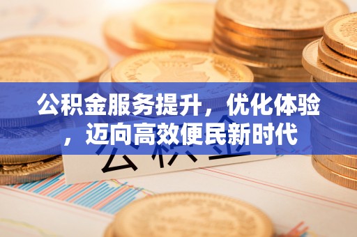 文登公积金服务提升，优化体验，迈向高效便民新时代