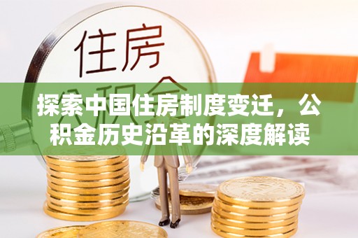 文登探索中国住房制度变迁，公积金历史沿革的深度解读