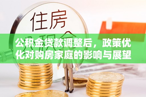文登公积金贷款调整后，政策优化对购房家庭的影响与展望