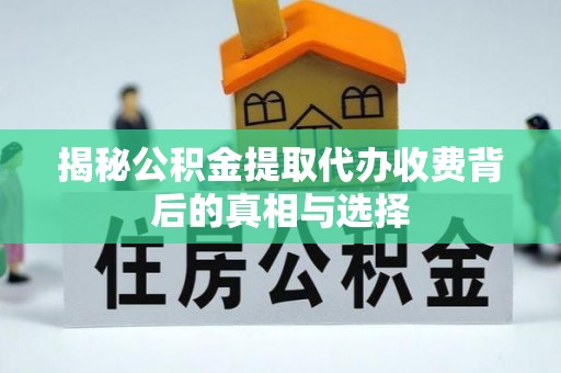 文登揭秘公积金提取代办收费背后的真相与选择