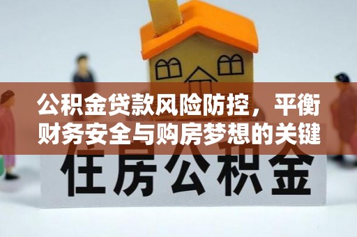 文登公积金贷款风险防控，平衡财务安全与购房梦想的关键