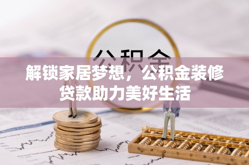 文登解锁家居梦想，公积金装修贷款助力美好生活