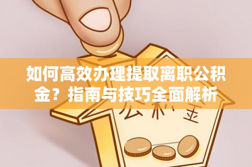 文登如何高效办理提取离职公积金？指南与技巧全面解析