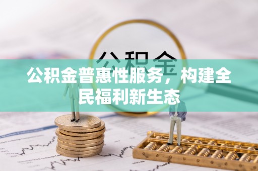 文登公积金普惠性服务，构建全民福利新生态