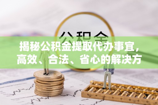 文登揭秘公积金提取代办事宜，高效、合法、省心的解决方案