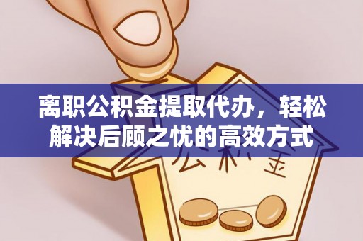 文登离职公积金提取代办，轻松解决后顾之忧的高效方式