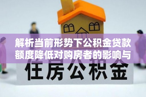 文登解析当前形势下公积金贷款额度降低对购房者的影响与应对策略