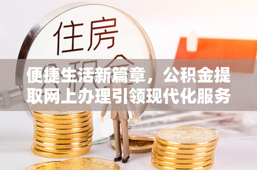 文登便捷生活新篇章，公积金提取网上办理引领现代化服务