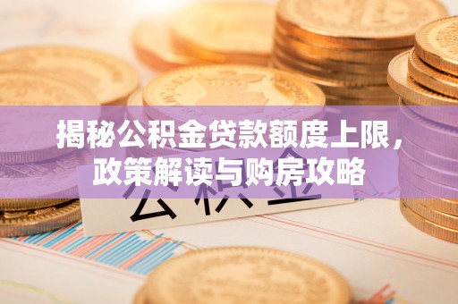 文登揭秘公积金贷款额度上限，政策解读与购房攻略