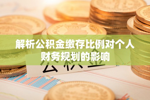 文登解析公积金缴存比例对个人财务规划的影响