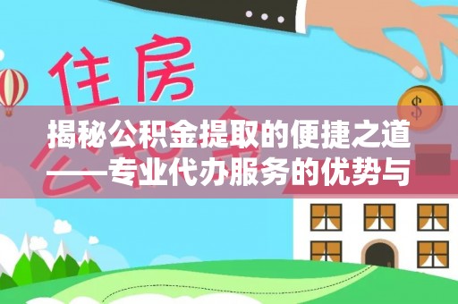 文登揭秘公积金提取的便捷之道——专业代办服务的优势与选择