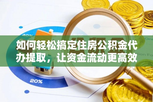 文登如何轻松搞定住房公积金代办提取，让资金流动更高效