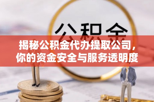 文登揭秘公积金代办提取公司，你的资金安全与服务透明度全解析