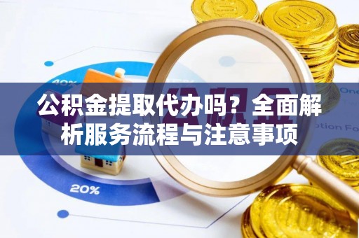 文登公积金提取代办吗？全面解析服务流程与注意事项