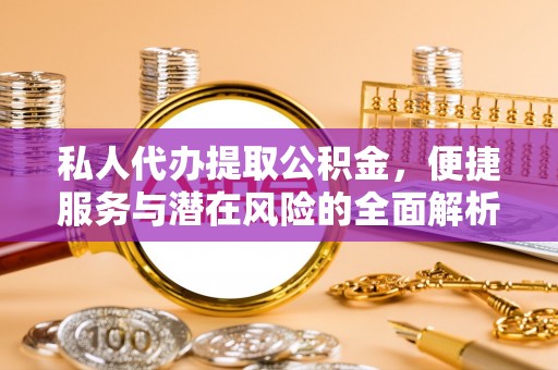 文登私人代办提取公积金，便捷服务与潜在风险的全面解析